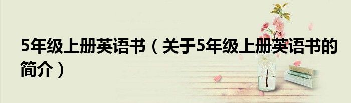 5年級上冊英語書（關(guān)于5年級上冊英語書的簡介）