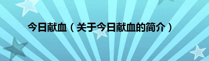 今日獻(xiàn)血（關(guān)于今日獻(xiàn)血的簡介）