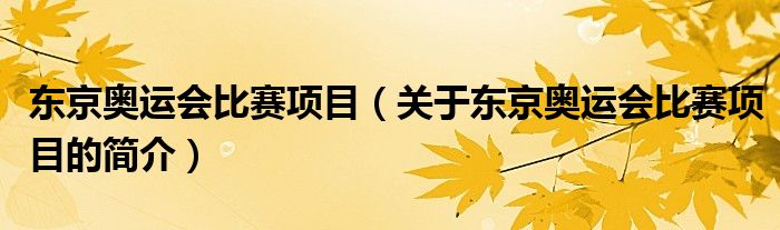 東京奧運(yùn)會(huì)比賽項(xiàng)目（關(guān)于東京奧運(yùn)會(huì)比賽項(xiàng)目的簡介）