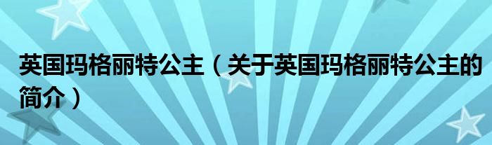 英國瑪格麗特公主（關于英國瑪格麗特公主的簡介）