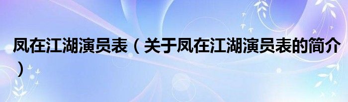 鳳在江湖演員表（關(guān)于鳳在江湖演員表的簡(jiǎn)介）