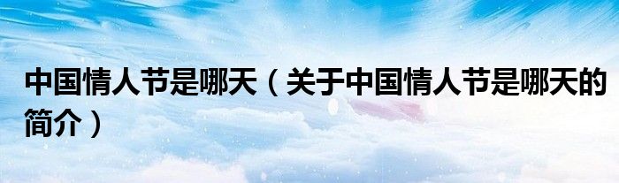 中國(guó)情人節(jié)是哪天（關(guān)于中國(guó)情人節(jié)是哪天的簡(jiǎn)介）