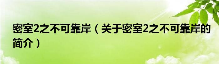 密室2之不可靠岸（關于密室2之不可靠岸的簡介）