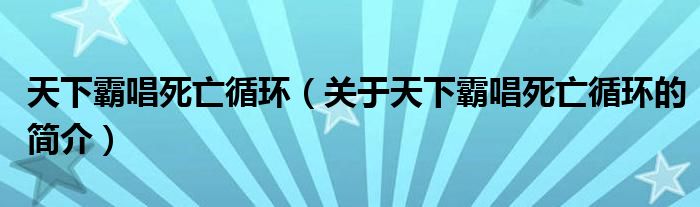 天下霸唱死亡循環(huán)（關(guān)于天下霸唱死亡循環(huán)的簡(jiǎn)介）