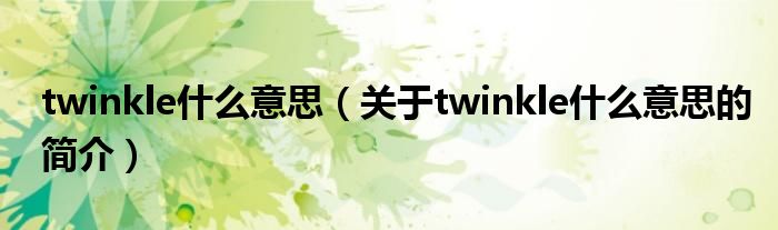 twinkle什么意思（關(guān)于twinkle什么意思的簡介）