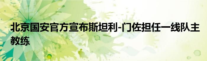 北京國安官方宣布斯坦利-門佐擔任一線隊主教練