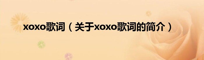 xoxo歌詞（關(guān)于xoxo歌詞的簡(jiǎn)介）