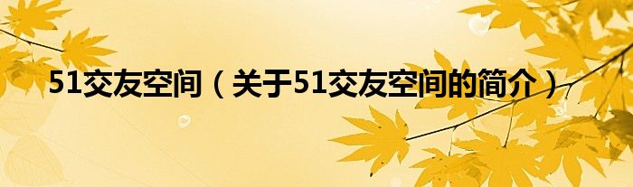 51交友空間（關(guān)于51交友空間的簡(jiǎn)介）