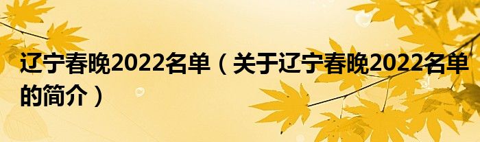 遼寧春晚2022名單（關于遼寧春晚2022名單的簡介）