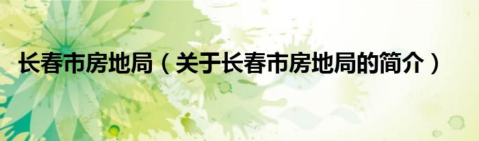 長(zhǎng)春市房地局（關(guān)于長(zhǎng)春市房地局的簡(jiǎn)介）