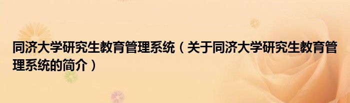 同濟大學研究生教育管理系統(tǒng)（關于同濟大學研究生教育管理系統(tǒng)的簡介）