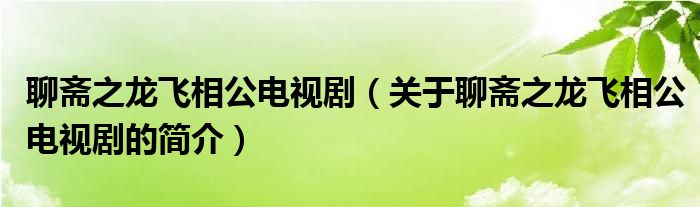 聊齋之龍飛相公電視?。P(guān)于聊齋之龍飛相公電視劇的簡(jiǎn)介）