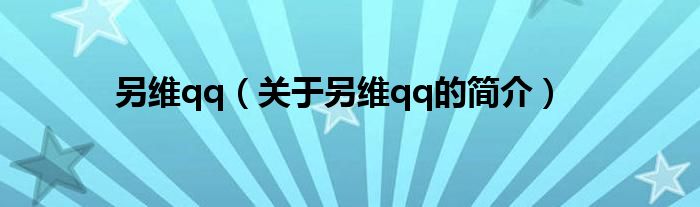 另維qq（關(guān)于另維qq的簡介）