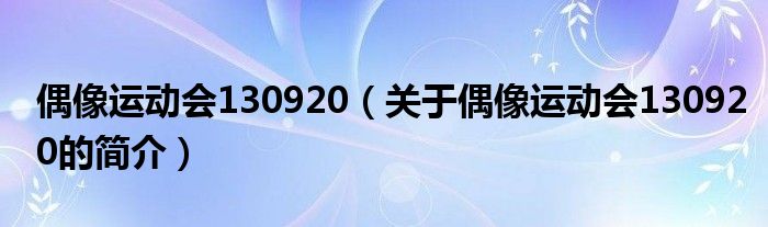 偶像運(yùn)動(dòng)會(huì)130920（關(guān)于偶像運(yùn)動(dòng)會(huì)130920的簡(jiǎn)介）