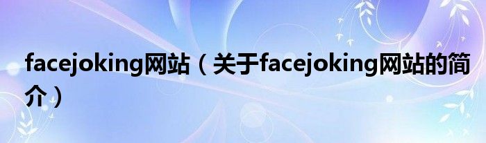 facejoking網(wǎng)站（關(guān)于facejoking網(wǎng)站的簡(jiǎn)介）