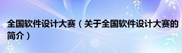 全國軟件設計大賽（關于全國軟件設計大賽的簡介）