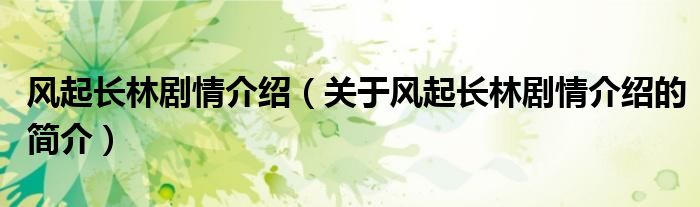 風(fēng)起長(zhǎng)林劇情介紹（關(guān)于風(fēng)起長(zhǎng)林劇情介紹的簡(jiǎn)介）