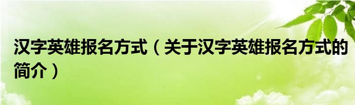 漢字英雄報名方式（關于漢字英雄報名方式的簡介）