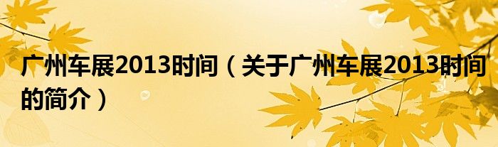 廣州車展2013時間（關于廣州車展2013時間的簡介）