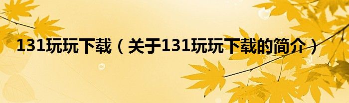 131玩玩下載（關(guān)于131玩玩下載的簡介）