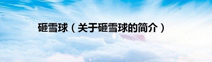 砸雪球（關(guān)于砸雪球的簡(jiǎn)介）