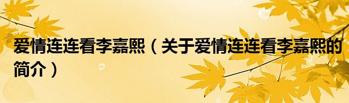 愛情連連看李嘉熙（關(guān)于愛情連連看李嘉熙的簡介）