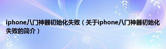 iphone八門神器初始化失?。P(guān)于iphone八門神器初始化失敗的簡介）