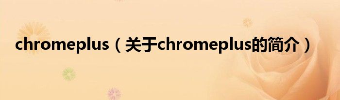 chromeplus（關(guān)于chromeplus的簡介）