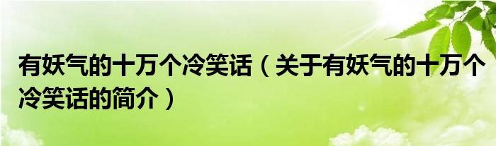 有妖氣的十萬(wàn)個(gè)冷笑話(huà)（關(guān)于有妖氣的十萬(wàn)個(gè)冷笑話(huà)的簡(jiǎn)介）