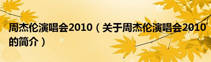 周杰倫演唱會(huì)2010（關(guān)于周杰倫演唱會(huì)2010的簡(jiǎn)介）