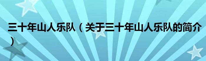 三十年山人樂(lè)隊(duì)（關(guān)于三十年山人樂(lè)隊(duì)的簡(jiǎn)介）