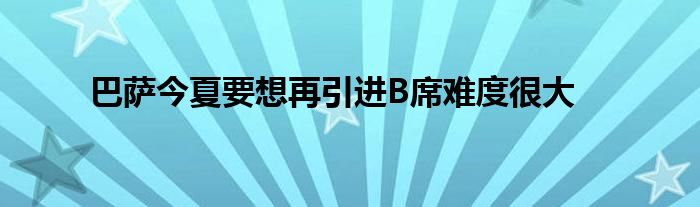 巴薩今夏要想再引進(jìn)B席難度很大