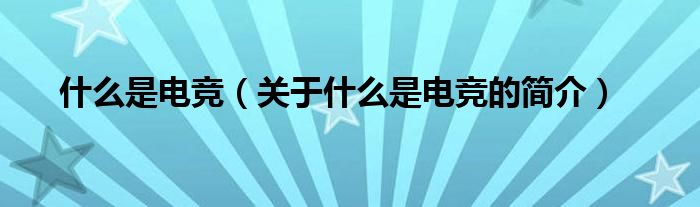 什么是電競(jìng)（關(guān)于什么是電競(jìng)的簡(jiǎn)介）