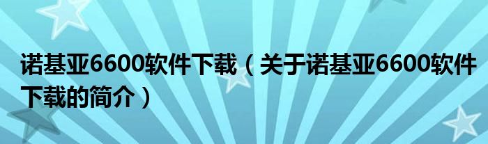 諾基亞6600軟件下載（關(guān)于諾基亞6600軟件下載的簡(jiǎn)介）