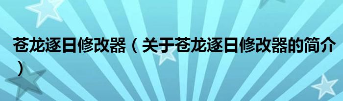 蒼龍逐日修改器（關(guān)于蒼龍逐日修改器的簡(jiǎn)介）