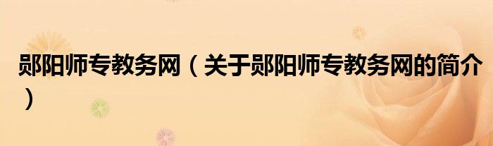 鄖陽師專教務(wù)網(wǎng)（關(guān)于鄖陽師專教務(wù)網(wǎng)的簡介）