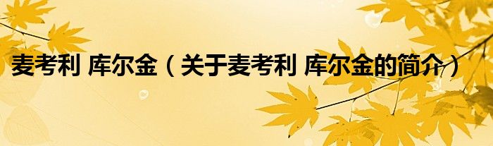 麥考利 庫(kù)爾金（關(guān)于麥考利 庫(kù)爾金的簡(jiǎn)介）