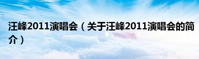 汪峰2011演唱會(huì)（關(guān)于汪峰2011演唱會(huì)的簡(jiǎn)介）