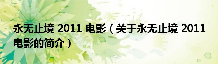 永無止境 2011 電影（關(guān)于永無止境 2011 電影的簡(jiǎn)介）