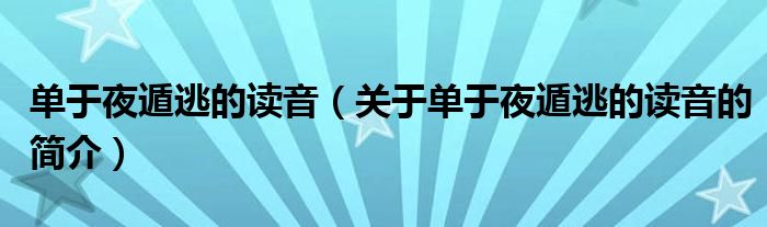 單于夜遁逃的讀音（關于單于夜遁逃的讀音的簡介）