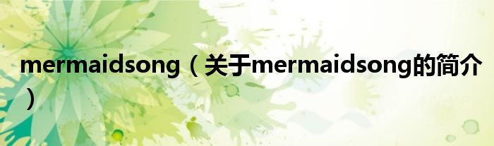 mermaidsong（關(guān)于mermaidsong的簡(jiǎn)介）