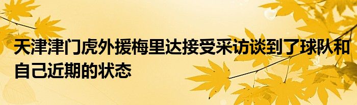 天津津門虎外援梅里達(dá)接受采訪談到了球隊(duì)和自己近期的狀態(tài)