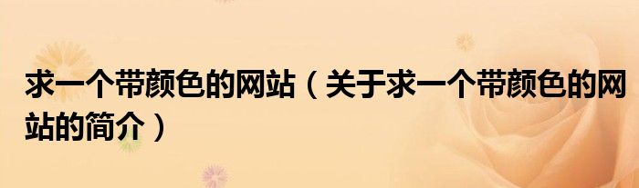 求一個帶顏色的網(wǎng)站（關于求一個帶顏色的網(wǎng)站的簡介）