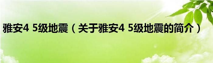 雅安4 5級地震（關(guān)于雅安4 5級地震的簡介）