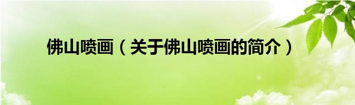 佛山噴畫（關(guān)于佛山噴畫的簡(jiǎn)介）