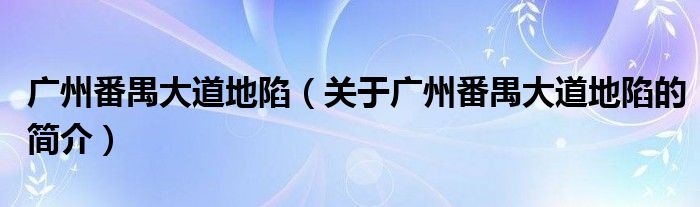 廣州番禺大道地陷（關(guān)于廣州番禺大道地陷的簡(jiǎn)介）