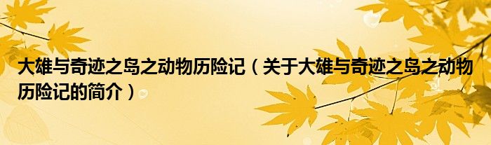 大雄與奇跡之島之動物歷險記（關(guān)于大雄與奇跡之島之動物歷險記的簡介）