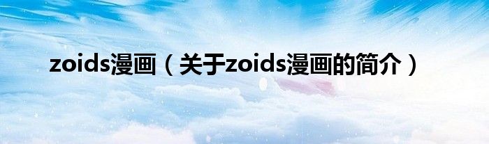 zoids漫畫（關(guān)于zoids漫畫的簡介）