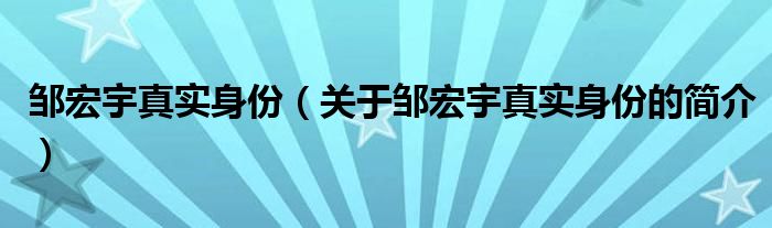 鄒宏宇真實身份（關(guān)于鄒宏宇真實身份的簡介）