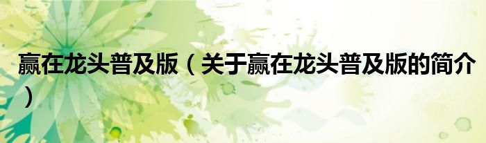 贏在龍頭普及版（關(guān)于贏在龍頭普及版的簡(jiǎn)介）